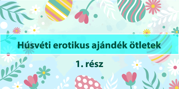 Húsvéti erotikus ajándék ötletek pároknak – különleges meglepetések húsvétra